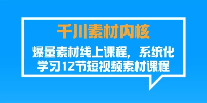 千川素材-内核，爆量素材线上课程，系统化学习12节短视频素材课程 - 淘客掘金网-淘客掘金网