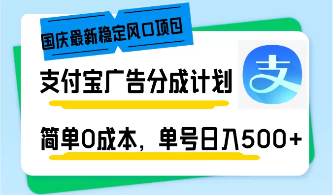 国庆最新稳定风口项目，支付宝广告分成计划，简单0成本，单号日入500+ - 淘客掘金网-淘客掘金网