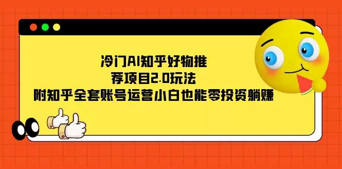 （7498期）冷门AI知乎好物推荐项目2.0玩法，附知乎全套账号运营，小白也能零投资躺赚 - 淘客掘金网-淘客掘金网