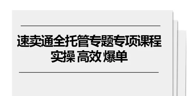 速卖通 全托管专题专项课程，实操 高效 爆单（11节课） - 淘客掘金网-淘客掘金网