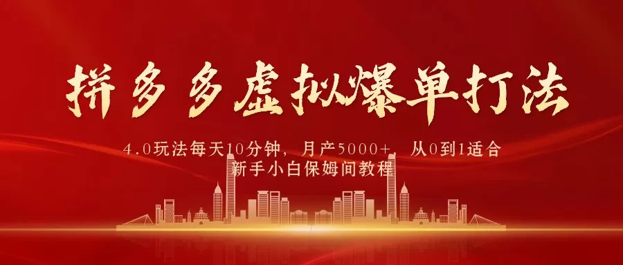 拼多多虚拟爆单打法4.0，每天10分钟，月产5000+，从0到1赚收益教程 - 淘客掘金网-淘客掘金网