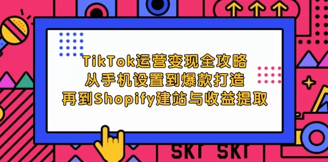 TikTok运营变现全攻略：从手机设置到爆款打造，再到Shopify建站与收益提取 - 淘客掘金网-淘客掘金网