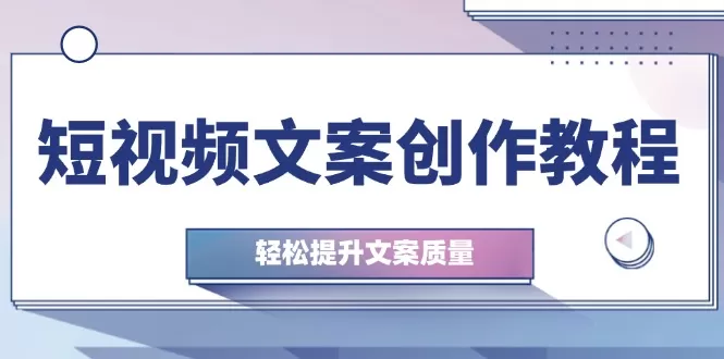 短视频文案创作教程：从钉子思维到实操结构整改，轻松提升文案质量 - 淘客掘金网-淘客掘金网