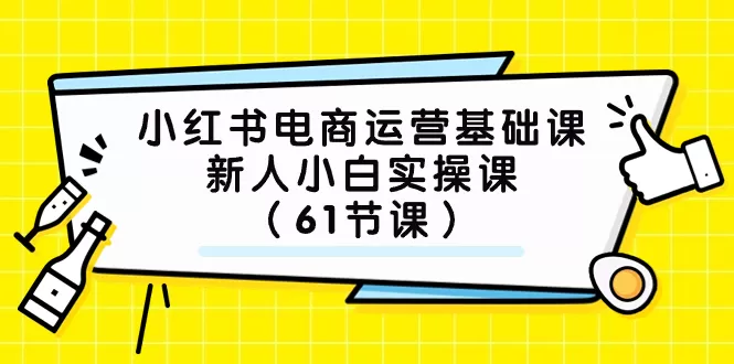 (7576期）小红书电商运营基础课，新人小白实操课（61节课） - 淘客掘金网-淘客掘金网