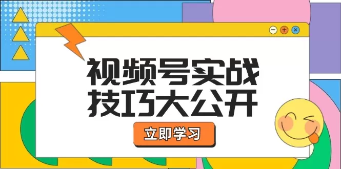 视频号实战技巧大公开：选题拍摄、运营推广、直播带货一站式学习 (无水印) - 淘客掘金网-淘客掘金网