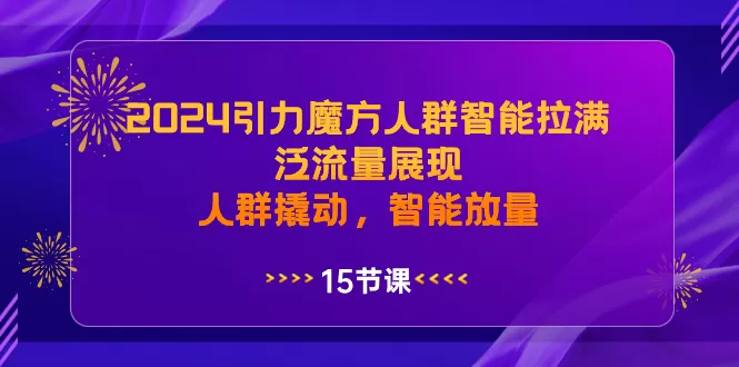 2024引力魔方人群智能拉满，泛流量展现，人群撬动，智能放量 - 淘客掘金网-淘客掘金网