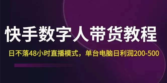 快手-数字人带货教程，日不落48小时直播模式，单台电脑日利润200-500 - 淘客掘金网-淘客掘金网