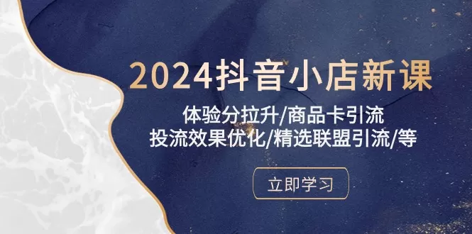 2024抖音小店新课，体验分拉升/商品卡引流/投流效果优化/精选联盟引流/等 - 淘客掘金网-淘客掘金网