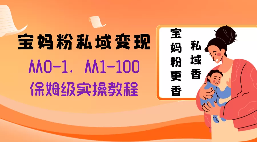 宝妈粉私域变现从0-1，从1-100，保姆级实操教程，长久稳定的变现之法 - 淘客掘金网-淘客掘金网