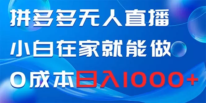 拼多多无人直播，小白在家就能做，0成本日入1000+ - 淘客掘金网-淘客掘金网