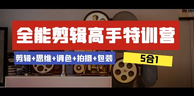 全能剪辑-高手特训营：剪辑+思维+调色+拍摄+包装（5合1）53节课 - 淘客掘金网-淘客掘金网