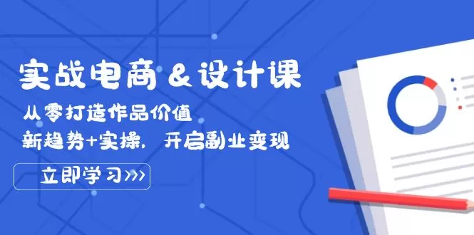 实战电商&设计课， 从零打造作品价值，新趋势+实操，开启副业变现 - 淘客掘金网-淘客掘金网