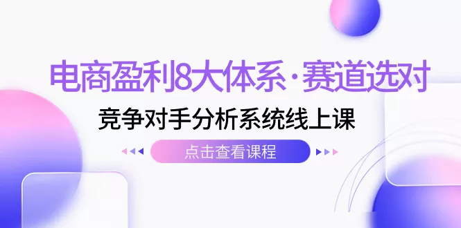 （7528期）电商盈利8大体系·赛道选对，​竞争对手分析系统线上课（12节） - 淘客掘金网-淘客掘金网