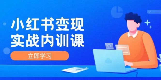 小红书变现实战内训课，0-1实现小红书-IP变现 底层逻辑/实战方法/训练结合 - 淘客掘金网-淘客掘金网