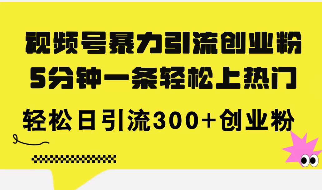 视频号暴力引流创业粉，5分钟一条轻松上热门，轻松日引流300+创业粉 - 淘客掘金网-淘客掘金网