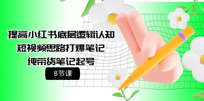 提高小红书底层逻辑认知+短视频思路打爆笔记+纯带货笔记起号（8节课） - 淘客掘金网-淘客掘金网