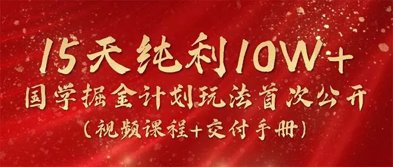 15天纯利10W+，国学掘金计划2024玩法全网首次公开（视频课程+交付手册） - 淘客掘金网-淘客掘金网