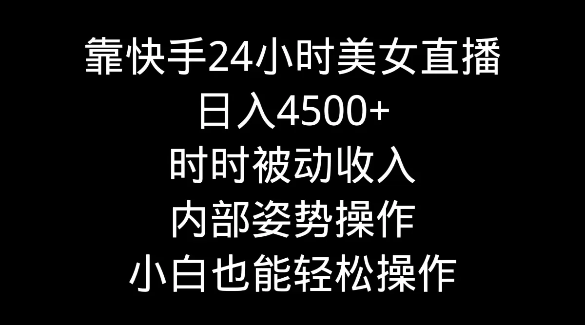 靠快手美女24小时直播，日入4500+，时时被动收入，内部姿势操作，小白也… - 淘客掘金网-淘客掘金网