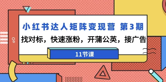 小红书达人矩阵变现营 第3期，找对标，快速涨粉，开蒲公英，接广告-11节课 - 淘客掘金网-淘客掘金网