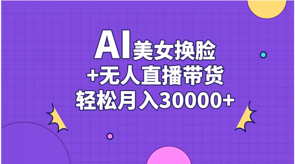 AI美女换脸视频结合无人直播带货，随便月入30000+ - 淘客掘金网-淘客掘金网