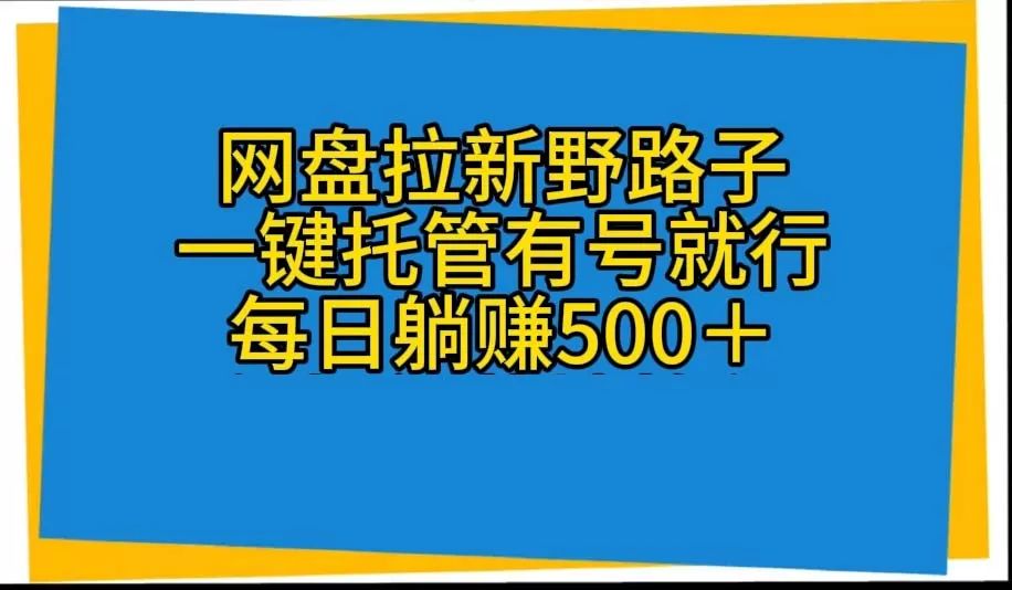 网盘拉新野路子，一键托管有号就行，全自动代发视频，每日躺赚500＋ - 淘客掘金网-淘客掘金网