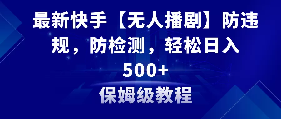 最新快手【无人播剧】防违规，防检测，多种变现方式，日入500+教程+素材 - 淘客掘金网-淘客掘金网