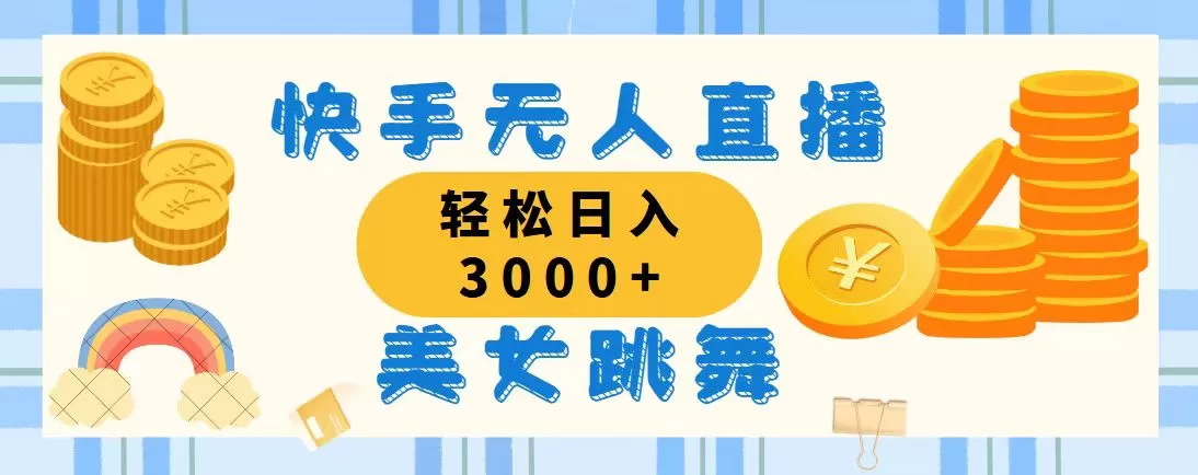 快手无人直播美女跳舞，轻松日入3000+，蓝海赛道，上手简单，搭建完成… - 淘客掘金网-淘客掘金网