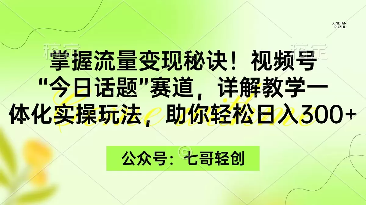 掌握流量变现秘诀！视频号“今日话题”赛道，一体化实操玩法，助你日入300+ - 淘客掘金网-淘客掘金网