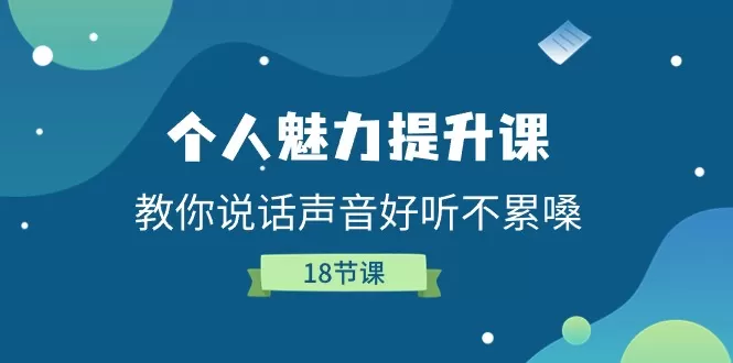 个人魅力-提升课，教你说话声音好听不累嗓（18节课） - 淘客掘金网-淘客掘金网