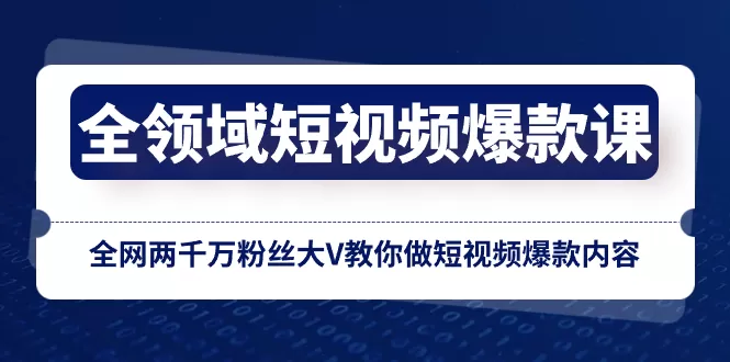 全领域 短视频爆款课，全网两千万粉丝大V教你做短视频爆款内容 - 淘客掘金网-淘客掘金网