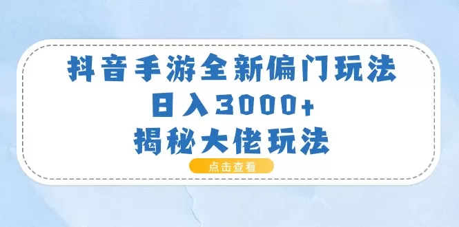 抖音手游全新偏门玩法，日入3000+，揭秘大佬玩法 - 淘客掘金网-淘客掘金网