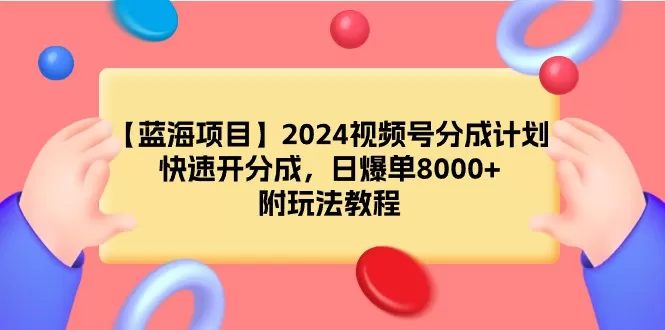 【蓝海项目】2024视频号分成计划，快速开分成，日爆单8000+，附玩法教程 - 淘客掘金网-淘客掘金网