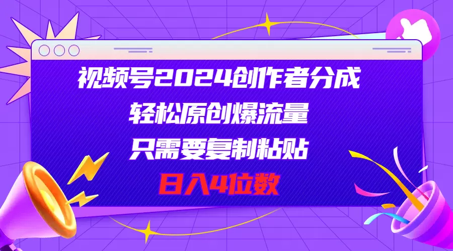 视频号2024创作者分成，轻松原创爆流量，只需要复制粘贴，日入4位数 - 淘客掘金网-淘客掘金网