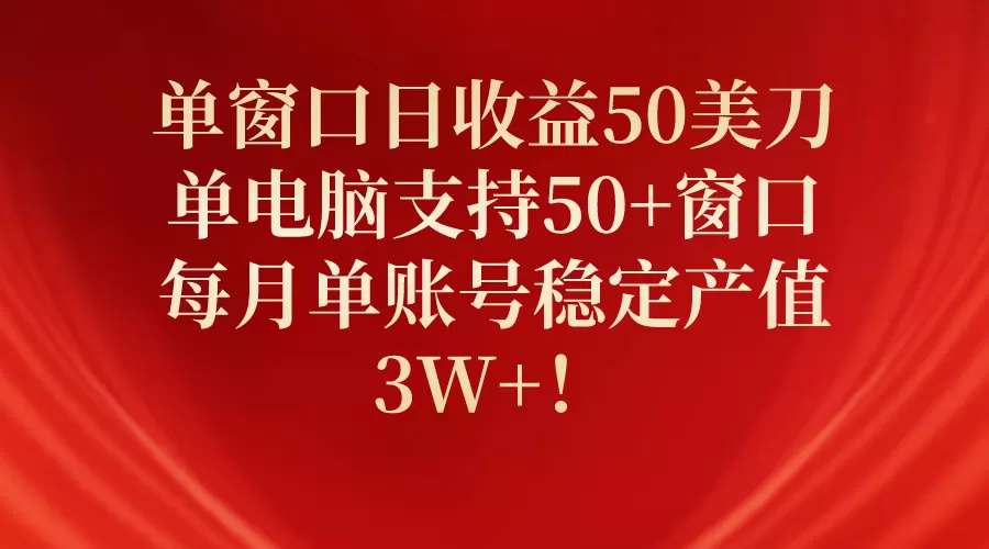 单窗口日收益50美刀，单电脑支持50+窗口，每月单账号稳定产值3W+！ - 淘客掘金网-淘客掘金网