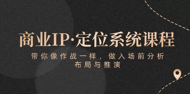 商业IP·定位系统课程：带你像 作战一样，做入场 前分析，布局与推演 - 淘客掘金网-淘客掘金网