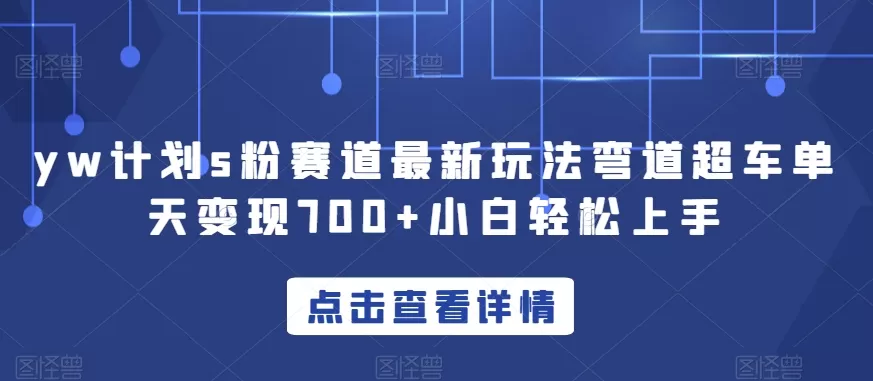 yw计划s粉赛道最新玩法弯道超车单天变现700+小白轻松上手 - 淘客掘金网-淘客掘金网