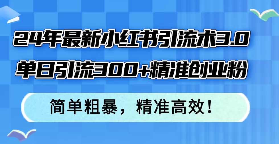 24年最新小红书引流术3.0，单日引流300+精准创业粉，简单粗暴，精准高效！ - 淘客掘金网-淘客掘金网