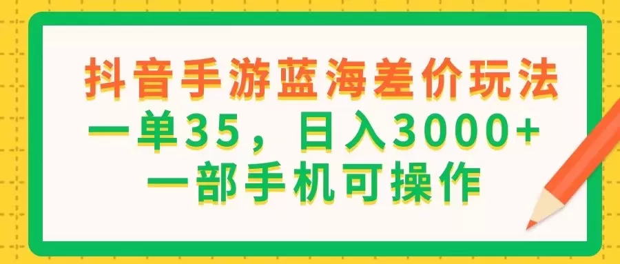 抖音手游蓝海差价玩法，一单35，日入3000+，一部手机可操作 - 淘客掘金网-淘客掘金网