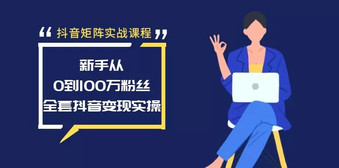 抖音矩阵实战课程：新手从0到100万粉丝，全套抖音变现实操 - 淘客掘金网-淘客掘金网