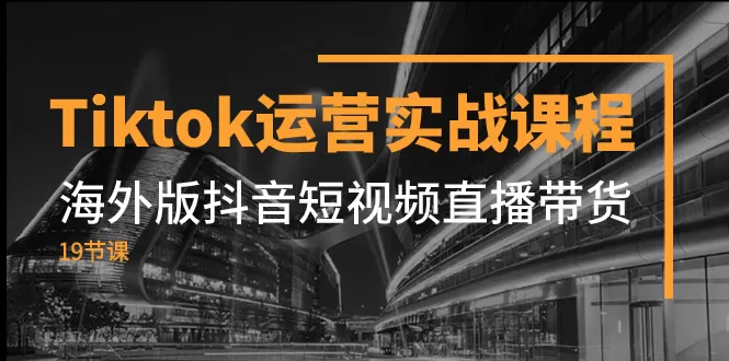 （7724期）Tiktok运营实战课程，海外版抖音短视频直播带货（19节课） - 淘客掘金网-淘客掘金网