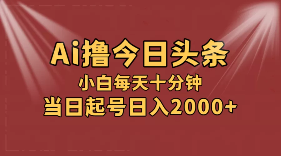 AI撸爆款头条，当天起号，可矩阵，第二天见收益，小白无脑轻松日入2000+ - 淘客掘金网-淘客掘金网