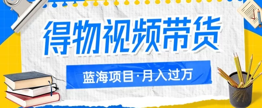 得物视频带货项目，矩阵操作，月入过万的蓝海项目 - 淘客掘金网-淘客掘金网