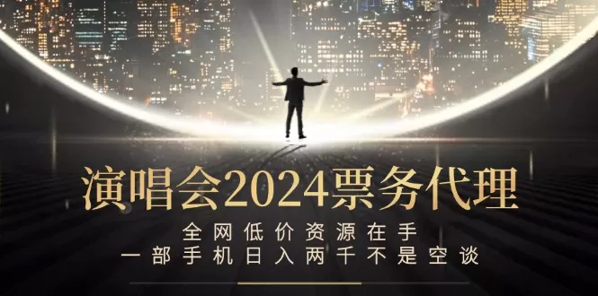 演唱会2024票务代理，全网低价资源在手，一部手机日入两千不是空谈 - 淘客掘金网-淘客掘金网