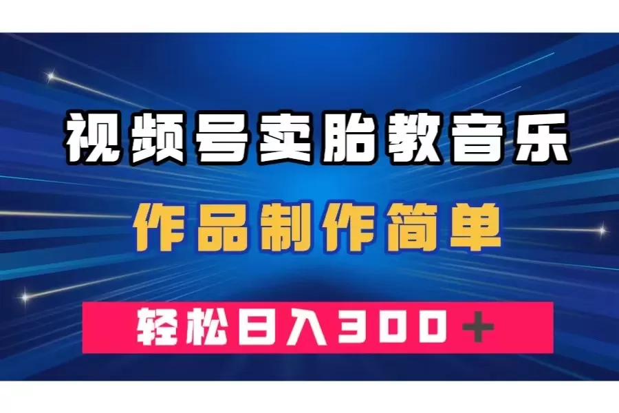 视频号卖胎教音乐，作品制作简单，一单49，轻松日入300＋ - 淘客掘金网-淘客掘金网