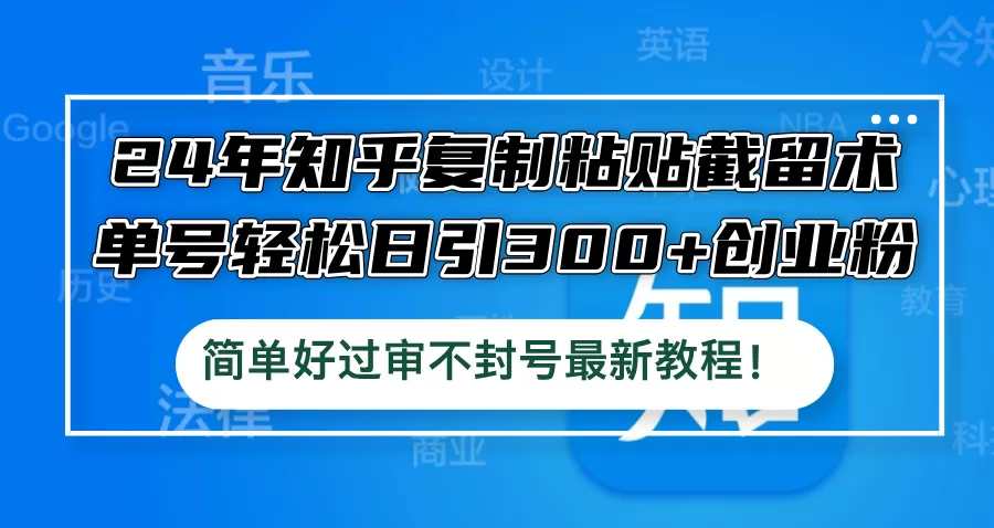 24年知乎复制粘贴截留术，单号轻松日引300+创业粉，简单好过审不封号最… - 淘客掘金网-淘客掘金网