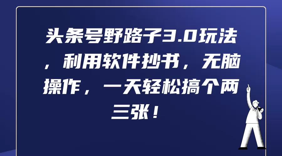 头条号野路子3.0玩法，利用软件抄书，无脑操作，一天轻松搞个两三张！ - 淘客掘金网-淘客掘金网