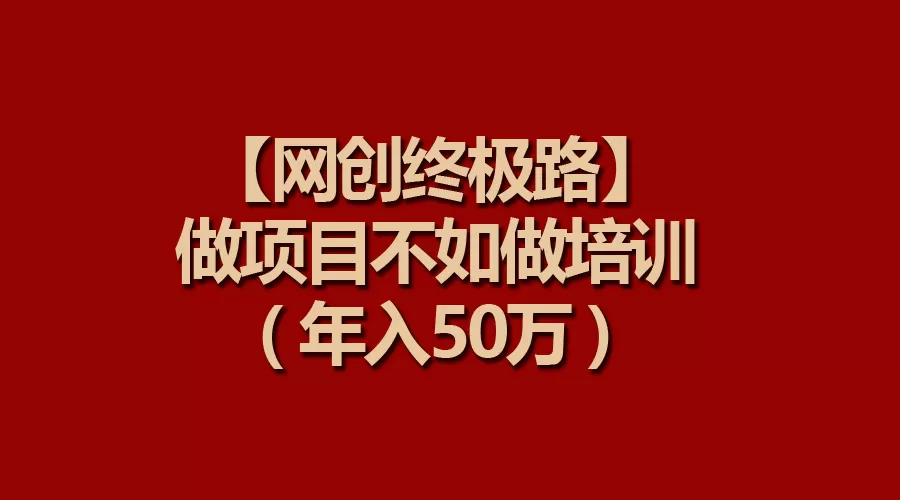 【网创终极路】做项目不如做项目培训，年入50万 - 淘客掘金网-淘客掘金网