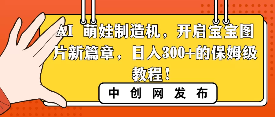 AI 萌娃制造机，开启宝宝图片新篇章，日入300+的保姆级教程！ - 淘客掘金网-淘客掘金网