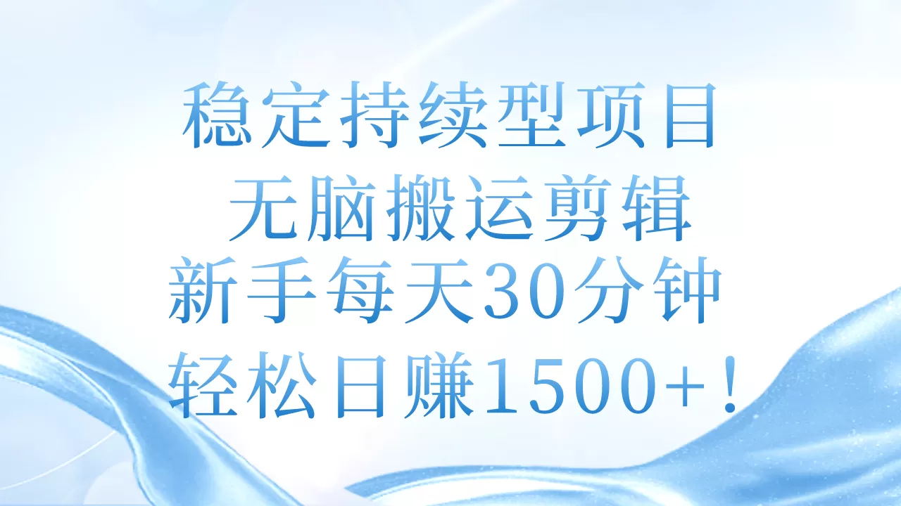 稳定持续型项目，无脑搬运剪辑，新手每天30分钟，轻松日赚1500+！ - 淘客掘金网-淘客掘金网