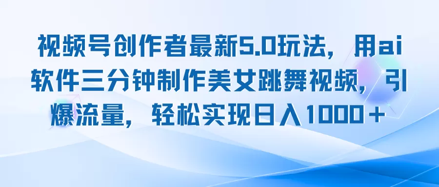 视频号创作者最新5.0玩法，用ai软件三分钟制作美女跳舞视频 实现日入1000+ - 淘客掘金网-淘客掘金网